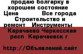 продаю болгарку в хорошем состояние › Цена ­ 1 500 - Все города Строительство и ремонт » Инструменты   . Карачаево-Черкесская респ.,Карачаевск г.